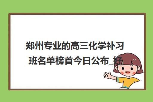 郑州专业的高三化学补习班名单榜首今日公布_好品牌_好机构