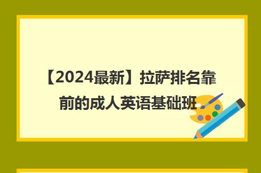 【2024最新】拉萨排名靠前的成人英语基础班强烈推荐培训机构出炉