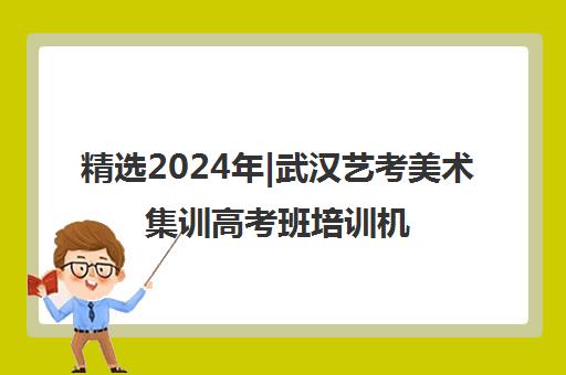 精选2024年|武汉艺考美术集训高考班培训机构名单榜首一览表【十大精选艺考美术集训高考班机构】