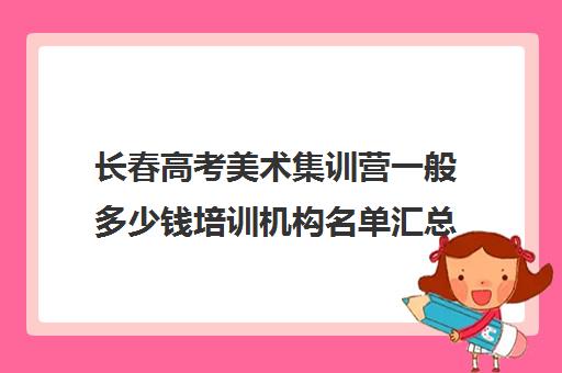 长春高考美术集训营一般多少钱培训机构名单汇总【十大精选高考美术集训营一般多少钱机构】