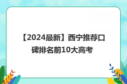 【2024最新】西宁推荐口碑排名前10大高考冲刺集训营强烈推荐培训机构出炉