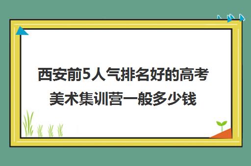 西安前5人气排名好的高考美术集训营一般多少钱精选名单培训机构汇总