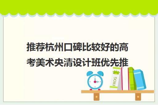推荐杭州口碑比较好的高考美术央清设计班优先推荐培训机构出炉