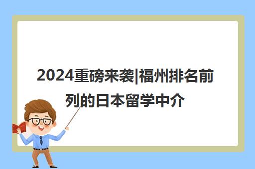 2024重磅来袭|福州排名前列的日本留学中介公司培训机构排名更新一览名单【新排名公布】