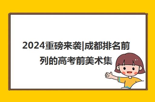 2024重磅来袭|成都排名前列的高考前美术集训画室培训机构排名更新一览名单【新排名公布】