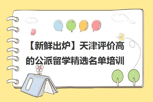 【新鲜出炉】天津评价高的公派留学精选名单培训机构汇总