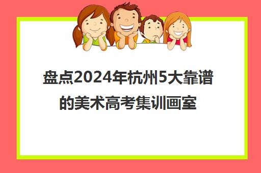 盘点2024年杭州5大靠谱的美术高考集训画室集训精选机构培训机构汇总