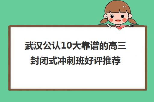 武汉公认10大靠谱的高三封闭式冲刺班好评推荐培训机构出炉