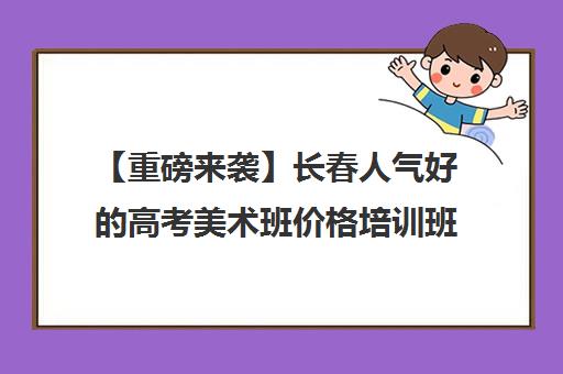 【重磅来袭】长春人气好的高考美术班价格培训班排名一览【新排名公布】