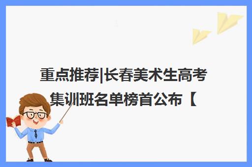重点推荐|长春美术生高考集训班名单榜首公布【十大精选机构】