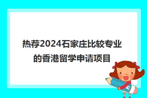 热荐2024石家庄比较专业的香港留学申请项目培训机构〔排名一览〕