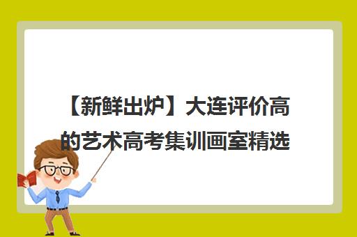 【新鲜出炉】大连评价高的艺术高考集训画室精选机构培训机构汇总