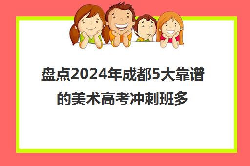 盘点2024年成都5大靠谱的美术高考冲刺班多少钱精选机构培训机构汇总