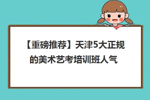 【重磅推荐】天津5大正规的美术艺考培训班人气推荐培训机构汇总