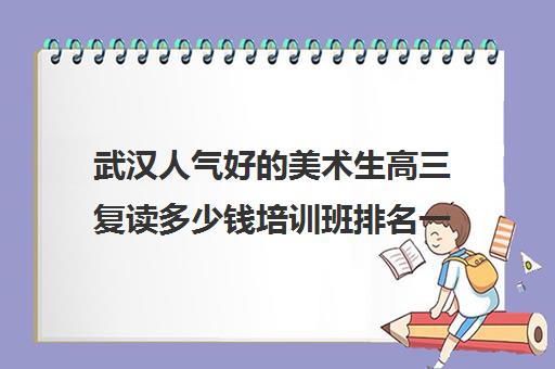 武汉人气好的美术生高三复读多少钱培训班排名一览【新排名公布】