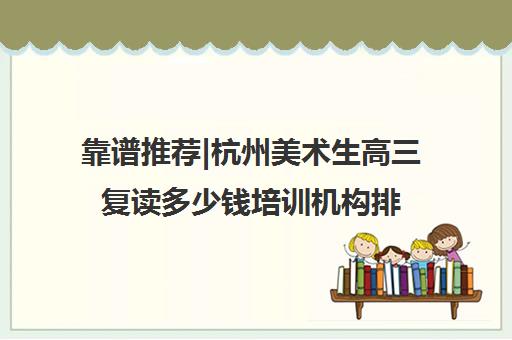 靠谱推荐|杭州美术生高三复读多少钱培训机构排名〔排名一览〕