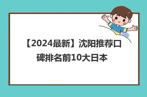【2024最新】沈阳推荐口碑排名前10大日本留学服务中介强烈推荐培训机构出炉