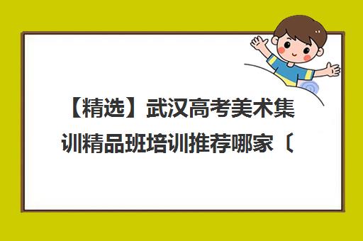 【精选】武汉高考美术集训精品班培训推荐哪家〔排名一览〕