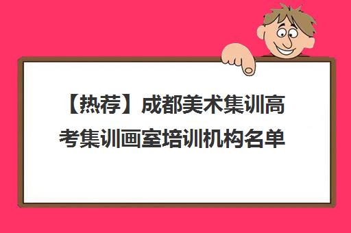 【热荐】成都美术集训高考集训画室培训机构名单汇总【十大精选美术集训高考集训画室机构】