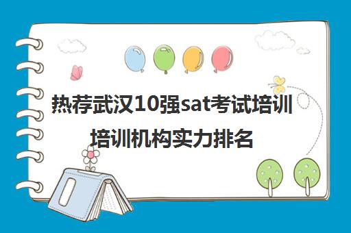 热荐武汉10强sat考试培训培训机构实力排名〔排名一览〕