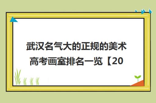 武汉名气大的正规的美术高考画室排名一览【2024必看指南】