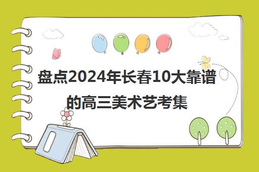 盘点2024年长春10大靠谱的高三美术艺考集训画室精选机构培训机构汇总