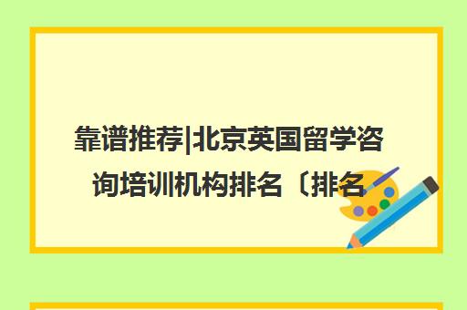 靠谱推荐|北京英国留学咨询培训机构排名〔排名一览〕