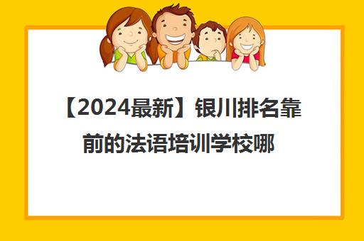 【2024最新】银川排名靠前的法语培训学校哪个好强烈推荐培训机构出炉
