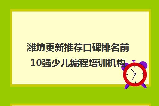 潍坊更新推荐口碑排名前10强少儿编程培训机构优先推荐培训机构出炉