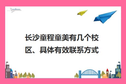 长沙童程童美有几个校区、具体有效联系方式