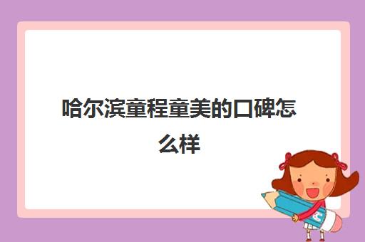 哈尔滨童程童美的口碑怎么样