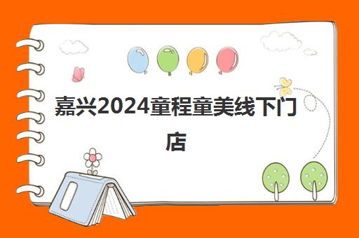 嘉兴2024童程童美线下门店 各校区汇总一览