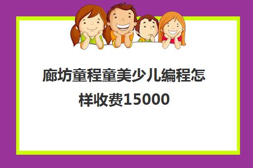 廊坊童程童美少儿编程怎样收费15000