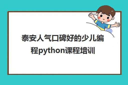 泰安人气口碑好的少儿编程python课程培训机构名单榜首一览_2024必看指南