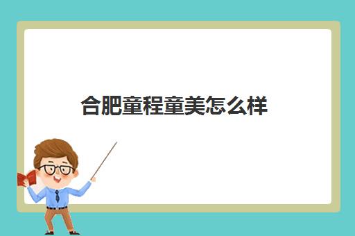 合肥童程童美怎么样 口碑好不好