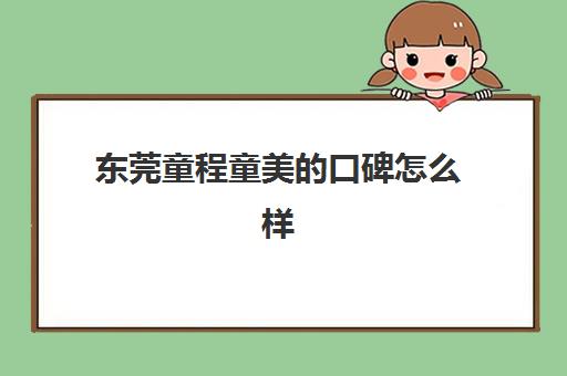 东莞童程童美的口碑怎么样
