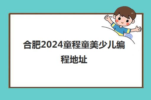 合肥2024童程童美少儿编程地址 具体在哪