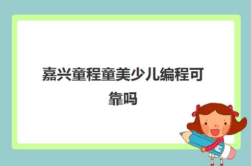 嘉兴童程童美少儿编程可靠吗