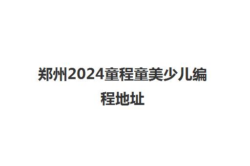 郑州2024童程童美少儿编程地址 具体在哪