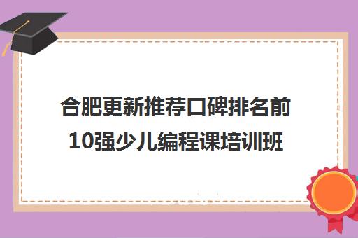 合肥更新推荐口碑排名前10强少儿编程课培训班收费优先推荐培训机构出炉