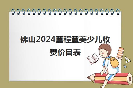 佛山2024童程童美少儿收费价目表 收费标准