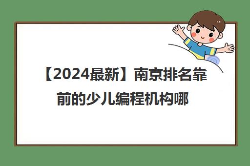 【2024最新】南京排名靠前的少儿编程机构哪家好强烈推荐培训机构出炉