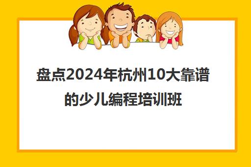 盘点2024年杭州10大靠谱的少儿编程培训班多少钱精选机构培训机构汇总