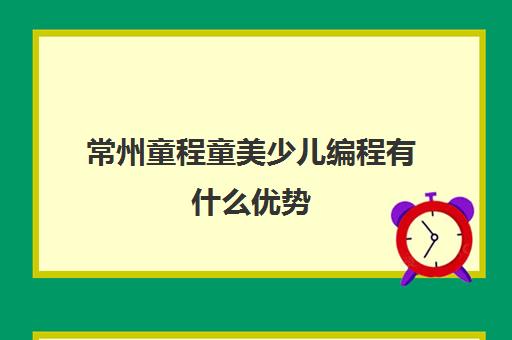 常州童程童美少儿编程有什么优势