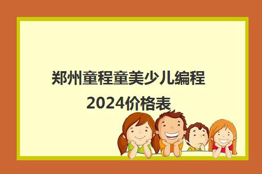 郑州童程童美少儿编程2024价格表