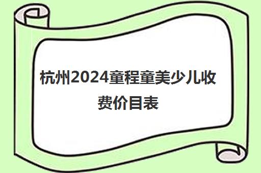 杭州2024童程童美少儿收费价目表 收费标准