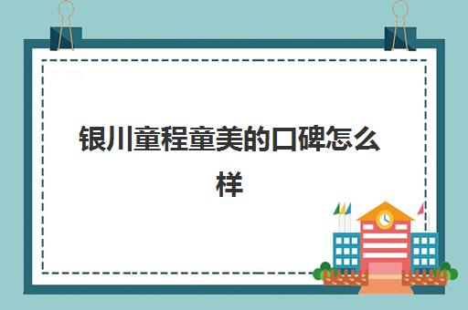 银川童程童美的口碑怎么样