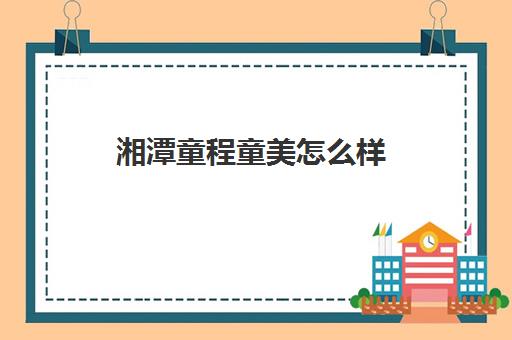 湘潭童程童美怎么样 口碑好不好