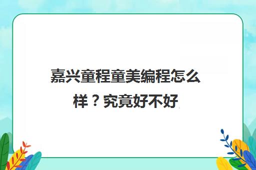 嘉兴童程童美编程怎么样？究竟好不好