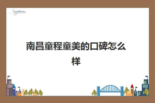 南昌童程童美的口碑怎么样